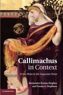 Callimachus in Context: From Plato to the Augustan Poets - Acosta-Hughes, Benjamin, and Stephens, Susan A.