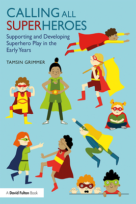 Calling All Superheroes: Supporting and Developing Superhero Play in the Early Years - Grimmer, Tamsin