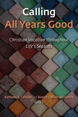 Calling All Years Good: Christian Vocation Throughout Life's Seasons - Cahalan, Kathleen A, and Miller-McLemore, Bonnie J