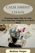 Calm Amidst Chaos: Harnessing Coping Skills For Inner Peace, Embracing Tranquility In A Hectic World