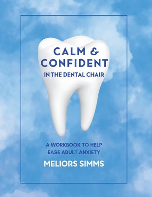 Calm & Confident in the Dental Chair: A Workbook to Help Ease Adult Anxiety - Simms, Meliors, and Gordon, Jessica (Foreword by)