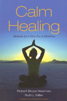 Calm Healing: Methods for a New Era of Medicine - Newman, Robert Bruce, and Miller, Ruth L, and Grossinger, Richard (Foreword by)
