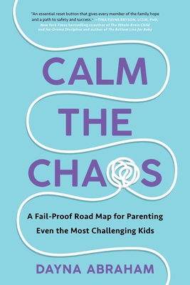 Calm the Chaos: A Fail-Proof Road Map for Parenting Even the Most Challenging Kids - Abraham, Dayna