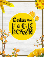 Calm the F * ck Down: An Irreverent Adult Coloring Book with Flowers Falango, Lions, Elephants, Owls, Horses, Dogs, Cats, and Many More