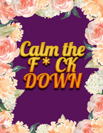 Calm the F * ck Down: An Irreverent Adult Coloring Book with Flowers Falango, Lions, Elephants, Owls, Horses, Dogs, Cats, and Many More