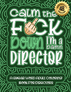Calm The F*ck Down I'm a director: Swear Word Coloring Book For Adults: Humorous job Cusses, Snarky Comments, Motivating Quotes & Relatable director Reflections for Work Anger Management, Stress Relief & Relaxation Mindful Book For Grown-ups