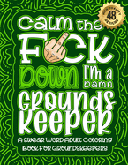 Calm The F*ck Down I'm a Groundskeeper: Swear Word Coloring Book For Adults: Humorous job Cusses, Snarky Comments, Motivating Quotes & Relatable Groundskeeper Reflections for Work Anger Management, Stress Relief & Relaxation Mindful Book For Grown-ups