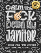 Calm The F*ck Down I'm a Janitor: Swear Word Coloring Book For Adults: Humorous job Cusses, Snarky Comments, Motivating Quotes & Relatable Janitor Reflections for Work Anger Management, Stress Relief & Relaxation Mindful Book For Grown-ups