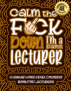 Calm The F*ck Down I'm a lecturer: Swear Word Coloring Book For Adults: Humorous job Cusses, Snarky Comments, Motivating Quotes & Relatable lecturer Reflections for Work Anger Management, Stress Relief & Relaxation Mindful Book For Grown-ups