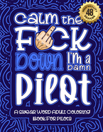 Calm The F*ck Down I'm a pilot: Swear Word Coloring Book For Adults: Humorous job Cusses, Snarky Comments, Motivating Quotes & Relatable pilot Reflections for Work Anger Management, Stress Relief & Relaxation Mindful Book For Grown-ups