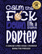 Calm The F*ck Down I'm a porter: Swear Word Coloring Book For Adults: Humorous job Cusses, Snarky Comments, Motivating Quotes & Relatable porter Reflections for Work Anger Management, Stress Relief & Relaxation Mindful Book For Grown-ups