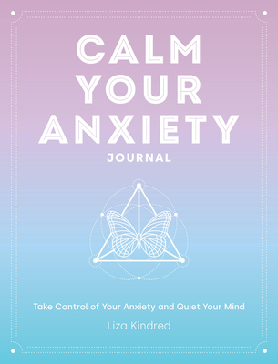 Calm Your Anxiety Journal: Take Control of Your Anxiety and Quiet Your Mindvolume 12 - Kindred, Liza, Ms.