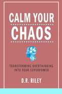 Calm Your Chaos: Transforming Overthinking into Your Superpower