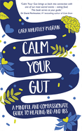 Calm Your Gut: A Mindful and Compassionate Guide to Healing IBD and IBS