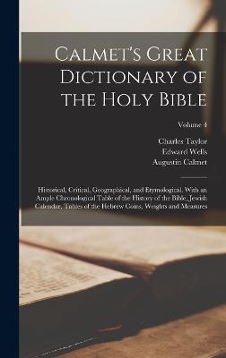 Calmet's Great Dictionary of the Holy Bible: Historical, Critical, Geographical, and Etymological. With an Ample Chronological Table of the History of the Bible, Jewish Calendar, Tables of the Hebrew Coins, Weights and Measures; Volume 4 - Taylor, Charles, and Wells, Edward, and Calmet, Augustin