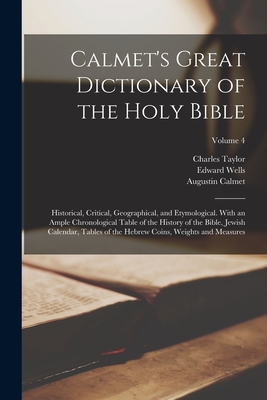 Calmet's Great Dictionary of the Holy Bible: Historical, Critical, Geographical, and Etymological. With an Ample Chronological Table of the History of the Bible, Jewish Calendar, Tables of the Hebrew Coins, Weights and Measures; Volume 4 - Taylor, Charles, and Wells, Edward, and Calmet, Augustin