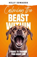Calming the Beast Within: A Guide to Training Your Angry Dog