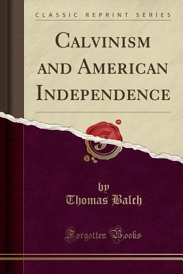 Calvinism and American Independence (Classic Reprint) - Balch, Thomas