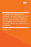 Calvinism and Arminianism Compared in Their Principles and Tendency: Or, the Doctrines of General Redemption, as Held by the Members of the Church of England and by the Early Dutch Arminians ...