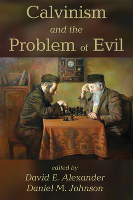 Calvinism and the Problem of Evil - Alexander, David E, Dr. (Editor), and Johnson, Daniel M (Editor)