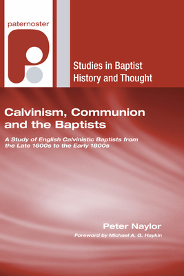 Calvinism, Communion and the Baptists - Naylor, Peter, and Haykin, Michael A G (Foreword by)