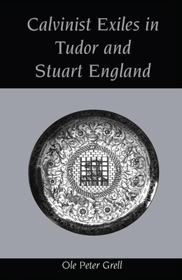 Calvinist Exiles in Tudor and Stuart England - Grell, Ole Peter