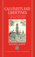 Calvinists and Libertines: Confession and Community in Utrecht 1578-1620