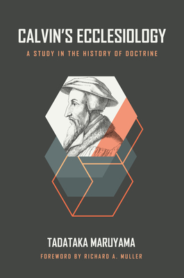 Calvin's Ecclesiology: A Study in the History of Doctrine - Maruyama, Tadataka, and Muller, Richard A (Foreword by)