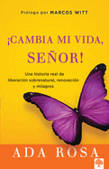 Cambia Mi Vida, Senor!: Una Historia Real de Liberacion Sobrenatural, Renovacion y Milagros