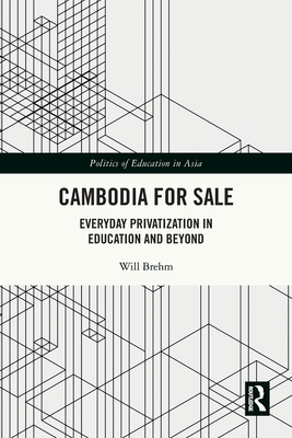 Cambodia for Sale: Everyday Privatization in Education and Beyond - Brehm, Will