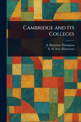 Cambridge and Its Colleges - Thompson, A Hamilton (Alexander Hami, and New, E H (Edmund Hort)