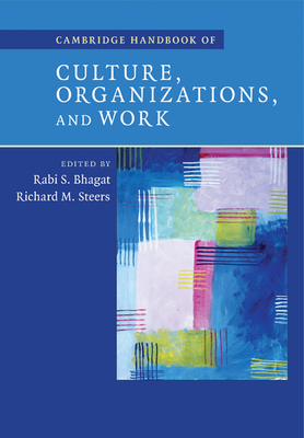 Cambridge Handbook of Culture, Organizations, and Work - Bhagat, Rabi S, Dr. (Editor), and Steers, Richard M (Editor)