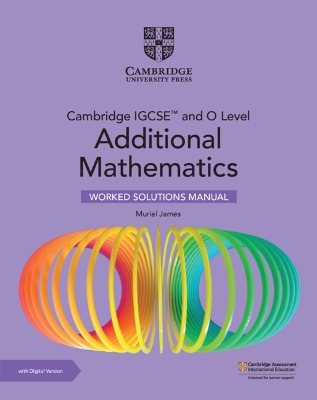 Cambridge IGCSE (TM) and O Level Additional Mathematics Worked Solutions Manual with Digital Version (2 Years' Access) - James, Muriel