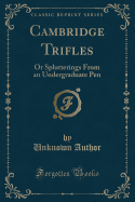 Cambridge Trifles: Or Splutterings from an Undergraduate Pen (Classic Reprint)
