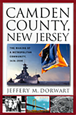 Camden County, New Jersey: The Making of a Metropolitan Community, 1626-2000 - Dorwart, Jeffery M