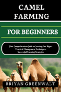 Camel Farming for Beginners: Your Comprehensive Guide to Starting Out Right- Practical Management Techniques: Successful Farming Strategies