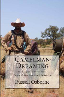 Camelman Dreaming: A Fifteen Year Journey. The Dream and the Reality Waiting to Happen! Australia's Last Great Camel Expedition. - Osborne, Russell Andrew