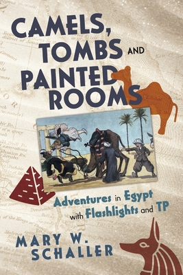 Camels, Tombs and Painted Rooms: Adventures in Egypt with Flashlights and Tp - Schaller, Mary W