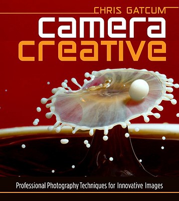 Camera Creative: Professional Photography Techniques for Innovative Images - Gatcum, Chris