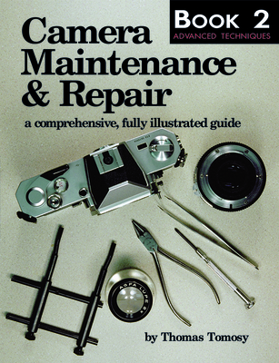 Camera Maintenance & Repair, Book 2: Advanced Techniques: A Comprehensive, Fully Illustrated Guide - Tomosy, Thomas