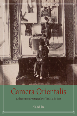 Camera Orientalis: Reflections on Photography of the Middle East - Behdad, Ali