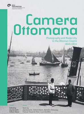 Camera Ottomana: Photography and Modernity in the Ottoman Empire, 1840-1914 - elik, Zeynep (Editor), and Eldem, Edhem (Editor)