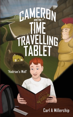 Cameron & His Time Travelling Tablet - Hadrians Wall - Millerchip, Carl A, and Fox, Abigail (Editor)