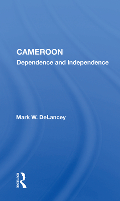 Cameroon: Dependence And Independence - DeLancey, Mark W.