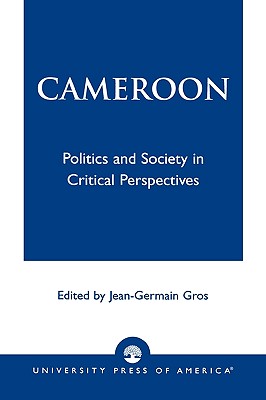 Cameroon: Politics and Society in Critical Perspectives - Gros, Jean-Germain (Editor), and Ngenge, Tata Simon (Contributions by), and Jua, Nantang (Contributions by)