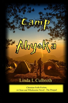 Camp Ahyoka (ah -yo ka): Christian Faith Fiction, A Clean and Wholesome Novel - The Prequel - Culbreth, Linda L