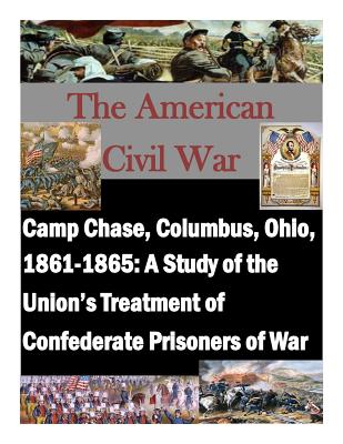 Camp Chase, Columbus, Ohio, 1861-1865: A Study of the Union's Treatment of Confederate Prisoners of War - Penny Hill Press, and U S Army Command and General Staff Coll