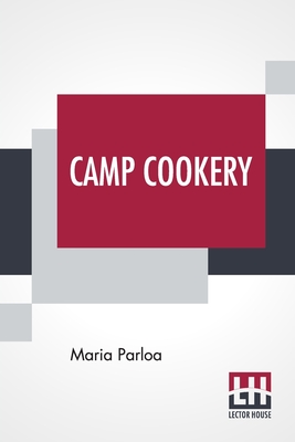 Camp Cookery: How To Live In Camp. - Parloa, Maria