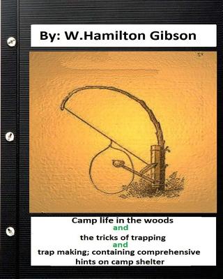 Camp Life in the Woods and the Tricks of Trapping and Trap Making; Containing Comprehensive Hints on Camp Shelter - Gibson, W Hamilton
