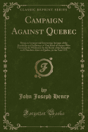 Campaign Against Quebec: Being an Accurate and Interesting Account of the Hardships and Sufferings of That Band of Heroes Who Traversed the Wilderness by the Route of the Kennebec and Chaudiere River to Quebec, in the Year 1775 (Classic Reprint)